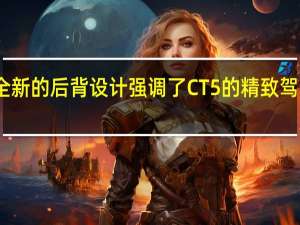 全新的后背设计强调了CT5的精致驾乘体验