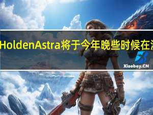 全新的Holden Astra将于今年晚些时候在澳大利亚推出