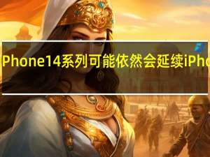 全新的iPhone 14系列可能依然会延续iPhone 13的设计