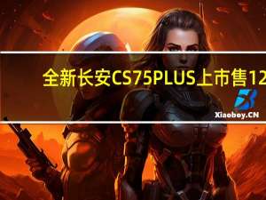 全新长安CS75 PLUS上市售12.19万起 六色可选，智领未来