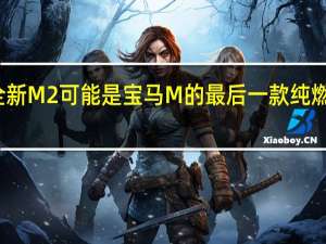 全新M2可能是宝马M的最后一款纯燃烧车型