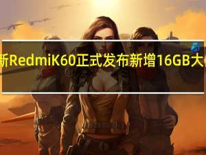 全新RedmiK60正式发布新增16GB大内存版本