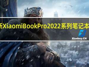 全新XiaomiBookPro2022系列笔记本正式发布