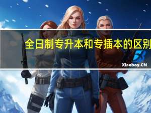 全日制专升本和专插本的区别