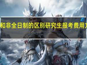 全日制和非全日制的区别研究生报考费用方面有差距吗