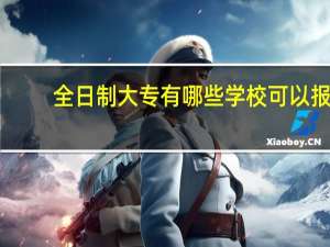 全日制大专有哪些学校可以报