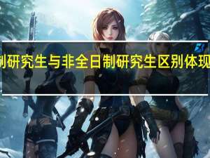 全日制研究生与非全日制研究生区别体现在哪些方面