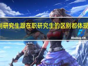 全日制研究生跟在职研究生的区别都体现在哪些方面