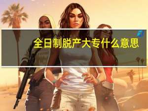 全日制脱产大专什么意思