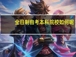 全日制自考本科院校如何呢