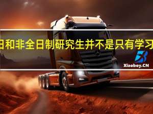 全日和非全日制研究生并不是只有学习方式不同