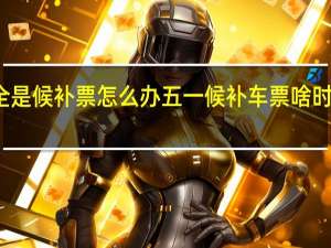 全是候补票怎么办 五一候补车票啥时候放票