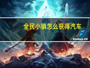全民小镇怎么获得汽车