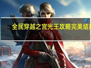 全民穿越之宫光王攻略完美结局（全民穿越之宫光王）