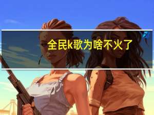 全民k歌为啥不火了