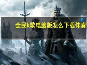 全民k歌电脑版怎么下载伴奏（全民k歌伴奏下载到电脑）