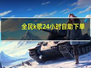 全民k歌24小时自助下单 - 低价快手业务下单平台