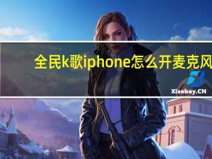 全民k歌iphone怎么开麦克风（全民k歌ipad版）