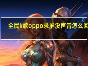 全民k歌oppo录屏没声音怎么回事（oppo全民k歌录屏没声音）