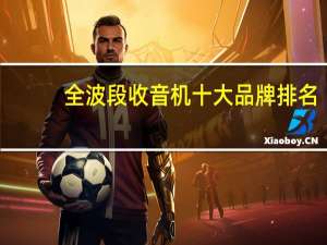 全波段收音机十大品牌排名，全波段收音机哪个牌子的好