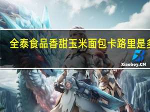 全泰食品 香甜玉米面包卡路里是多少
