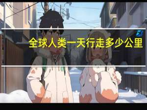 全球人类一天行走多少公里