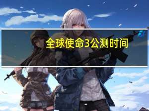 全球使命3公测时间