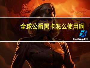 全球公爵黑卡怎么使用啊（全球公爵黑卡怎么使用）