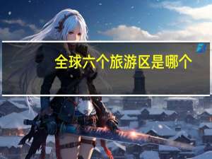 全球六个旅游区是哪个