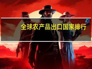 全球农产品出口国家排行