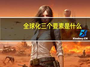 全球化三个要素是什么