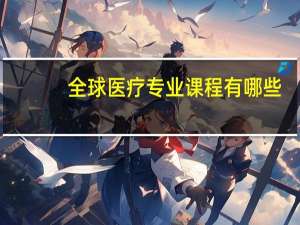 全球医疗专业课程有哪些