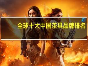 全球十大中国茶具品牌排名