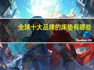 全球十大品牌的床垫有哪些