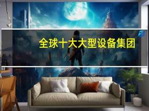 全球十大大型设备集团