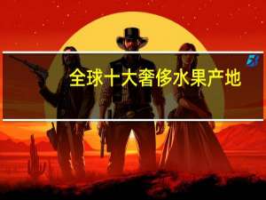 全球十大奢侈水果产地