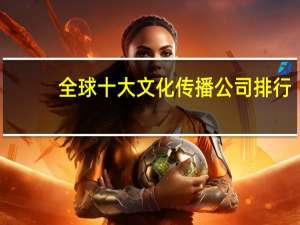 全球十大文化传播公司排行