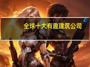 全球十大有趣建筑公司