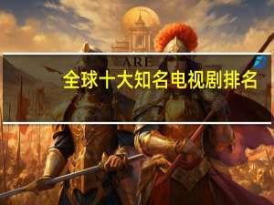 全球十大知名电视剧排名