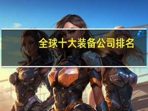 全球十大装备公司排名