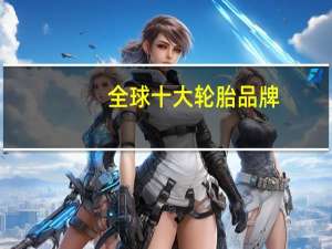 全球十大轮胎品牌