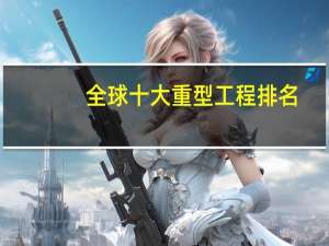 全球十大重型工程排名