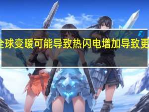 全球变暖可能导致热闪电增加 导致更多野火