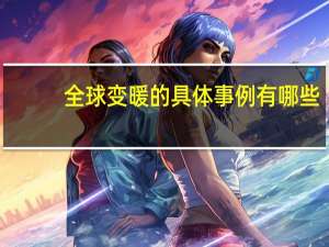 全球变暖的具体事例有哪些