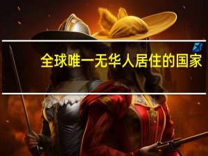 全球唯一无华人居住的国家
