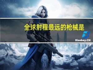 全球射程最远的枪械是