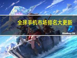 全球手机市场排名大更新，排名前三的手机品牌是哪些