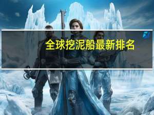 全球挖泥船最新排名
