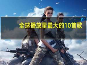全球播放量最大的10首歌