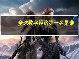 全球数字经济第一名是谁